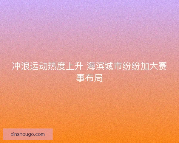 冲浪运动热度上升 海滨城市纷纷加大赛事布局