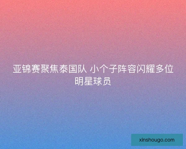 亚锦赛聚焦泰国队 小个子阵容闪耀多位明星球员