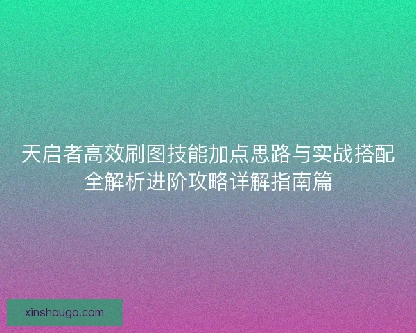 天启者高效刷图技能加点思路与实战搭配全解析进阶攻略详解指南篇